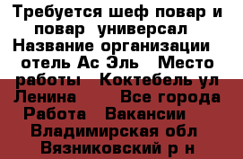 Требуется шеф-повар и повар -универсал › Название организации ­ отель Ас-Эль › Место работы ­ Коктебель ул Ленина 127 - Все города Работа » Вакансии   . Владимирская обл.,Вязниковский р-н